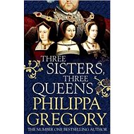 Three Sisters, Three Queens - Philippa Gregory