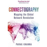 Connectography: Mapping the Global Network Revolution - Parag Khanna