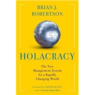 Holacracy: The New Management System for a Rapidly Changing World - Brian J. Robertson