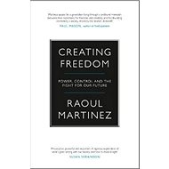Creating Freedom: Power, Control and the Fight for Our Future - Raoul Martinez