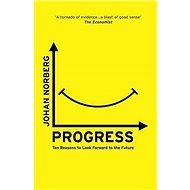 Progress: Ten Reasons to Look Forward to the Future - Johan Norberg