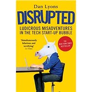 Disrupted: Ludicrous Misadventures in the Tech Start-up Bubble - Dan Lyons