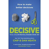 Decisive: How to Make Better Decisions - Chip Heath; Dan Heath