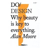 Do Design: Why Beauty is Key to Everything - Alan Moore