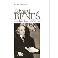 Edvard Beneš mezi Londýnem a Moskvou - Radka Kubelková