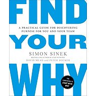 Find Your Why: A Practical Guide to Discovering Purpose for You and Your Team - Simon Sinek; David Mead; Peter Docker