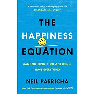 The Happiness Equation: Want Nothing + Do Anything = Have Everything - Neil Pasricha