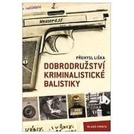 Dobrodružství kriminalistické balistiky - Přemysl Liška