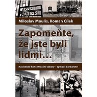 Zapomeňte, že jste byli lidmi ... - Miloslav Moulis; Roman Cílek