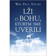 Lži o Bohu, ktorým sme uverili - William Paul Young