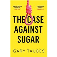 The Case Against Sugar - Gary Taubes