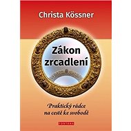 Zákon zrcadlení: Praktický rádce na cestě ke svobodě - Christa Kössner