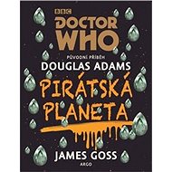 Doctor Who Pirátská planeta - Douglas Adams; James Goss