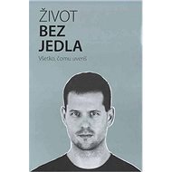 Život bez jedla: Všetko, čomu uveríš - Martin Bruncko