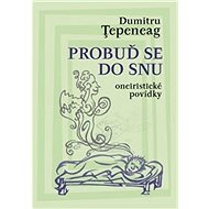 Probuď se do snu: Oneiristické povídky - Dumitru Ţepeneag