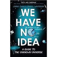 We Have No Idea: A Guide to the Unknown Universe - 