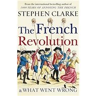 The French Revolution and What Went Wrong - Stephen Clarke