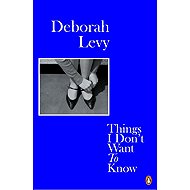 Things I Don't Want to Know - Deborah Levy