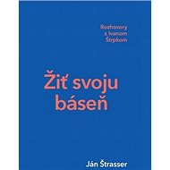 Žiť svoju báseň: Rozhovory s Ivanom Štrpkom - Ján Štrasser