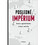 Posledné impérium: Texty o agónii Ruska - Juraj Mesík