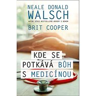 Kde se potkává Bůh s medicínou - Neale Donald Walsch; Brit Cooper