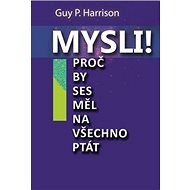 Mysli!: Proč by ses měl na všechno ptát - Guy Harrison