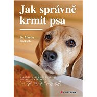 Jak správně krmit psa: Praktické rady a tipy na základě nejnovějších poznatků - Martin Bucksch