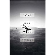 Love Her Wild: Poems - Atticus