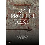 Proti proudu řeky: Historický román - Miloslava Šachová