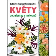 Květy ze zeleniny a melounů - Luděk Procházka; Eliška Vostalová