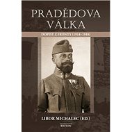 Pradědova válka: Dopisy z fronty (1914-1918) - Libor Michalec