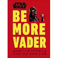 Star Wars Be More Vader: Assertive Thinking from the Dark Side - Christian Blauvelt