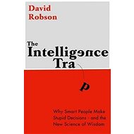 The Intelligence Trap: Why Smart People Do Stupid Things and How to Avoid Them - 