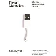 Digital Minimalism: On Living Better with Less Technology - 