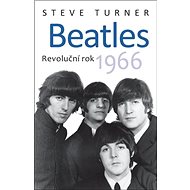 Beatles: Revoluční rok 1966 - Steve Turner