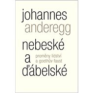 Nebeské a ďábelské: Proměny lidství a Goethův Faust - Johannes Anderegg