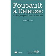Foucault a Deleuze O těle, experimentu a etice - Martin Charvát