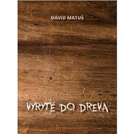 Vyryté do dreva - Dávid Matuš