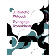 Synagoga ikonoklastů - J. Rodolfo Wilcock