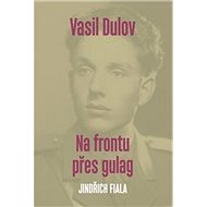 Vasil Dulov Na frontu přes gulag - Jindřich Fiala