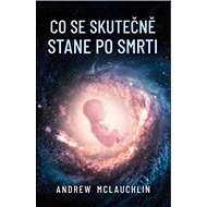Co se skutečně stane po smrti - Andrew McLauchlin