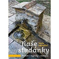 Naše studánky: Pověsti - legendy - místopis - Petr Kovařík