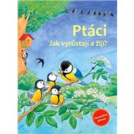 Ptáci: Jak vyrůstají a žijí? - Friederun Reichenstetterová