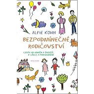 Bezpodmínečné rodičovství: Cesta od odměn a trestů k lásce a porozumění - Alfie Kohn