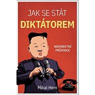 Jak se stát diktátorem: Nekoretní průvodce - Mikal Hem
