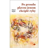 Po proudu plavou jenom chcíplé ryby - Robert Dojčár; Pavel Bajer