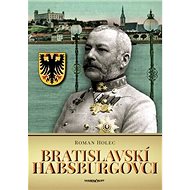 Bratislavskí Habsburgovci - Roman Holec