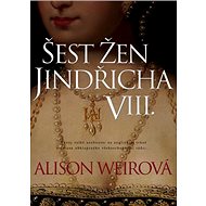 Šest žen Jindřicha VIII. - Alison Weir