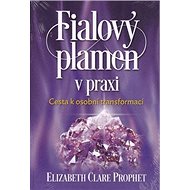 Fialový plamen v praxi: Cesta k osobní transformaci - Elizabth Clare Prophet
