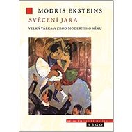 Svěcení jara: Velká válka a zrození moderní doby - Modris Eksteins